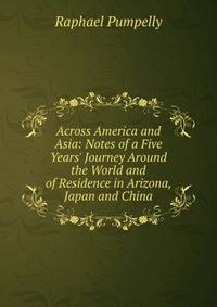 Across America and Asia: Notes of a Five Years' Journey Around the World and of Residence in Arizona, Japan and China
