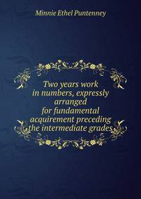Two years work in numbers, expressly arranged for fundamental acquirement preceding the intermediate grades