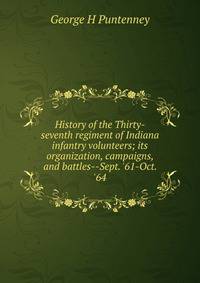 History of the Thirty-seventh regiment of Indiana infantry volunteers; its organization, campaigns, and battles--Sept. '61-Oct. '64