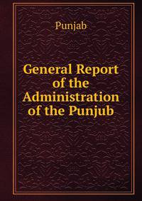 General Report of the Administration of the Punjub