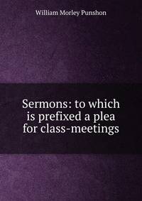 Sermons: to which is prefixed a plea for class-meetings
