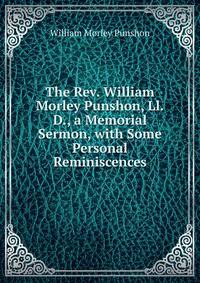 The Rev. William Morley Punshon, Ll.D., a Memorial Sermon, with Some Personal Reminiscences