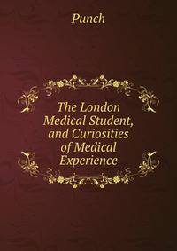 The London Medical Student, and Curiosities of Medical Experience