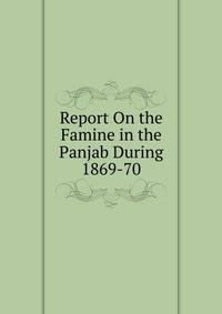 Report On the Famine in the Panjab During 1869-70