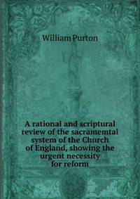 A rational and scriptural review of the sacramemtal system of the Church of England, showing the urgent necessity for reform