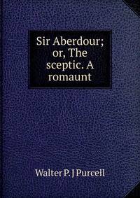 Sir Aberdour; or, The sceptic. A romaunt