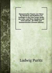 Hannoverscher Tourist: ein Fuhrer fur Wanderer und Radfahrer bei Ausflugen in die Lune burger Heide, das Leine- und Weser-Bergland und einen Teil des . der Bader und Sommerfrischen (German Edition)