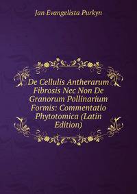 De Cellulis Antherarum Fibrosis Nec Non De Granorum Pollinarium Formis: Commentatio Phytotomica (Latin Edition)