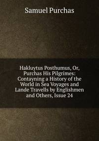 Hakluytus Posthumus, Or, Purchas His Pilgrimes: Contayning a History of the World in Sea Voyages and Lande Travells by Englishmen and Others, Issue 24