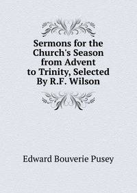 Sermons for the Church's Season from Advent to Trinity, Selected By R.F. Wilson.