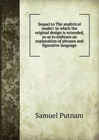 Sequel to The analytical reader: in which the original design is extended, so as to embrace an explanation of phrases and figurative language