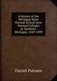 A history of the Michigan State Normal School (now Normal College) at Ypsilanti, Michigan, 1849-1899