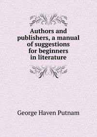 Authors and publishers, a manual of suggestions for beginners in literature