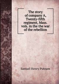 The story of company A, Twenty-fifth regiment, Mass. vols. in the the war of the rebellion