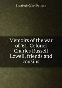 Memoirs of the war of '61. Colonel Charles Russell Lowell, friends and cousins