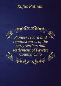 Pioneer record and reminiscences of the early settlers and settlement of Fayette County, Ohio