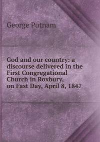 God and our country: a discourse delivered in the First Congregational Church in Roxbury, on Fast Day, April 8, 1847