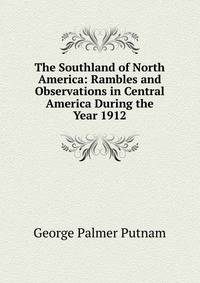The Southland of North America: Rambles and Observations in Central America During the Year 1912