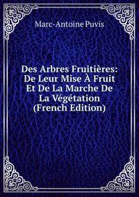 Des Arbres Fruitieres: De Leur Mise A Fruit Et De La Marche De La Vegetation (French Edition)