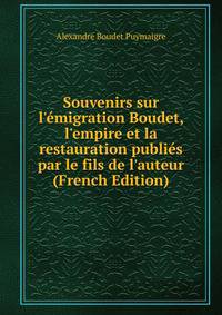 Souvenirs sur l'?migration Boudet, l'empire et la restauration publi?s par le fils de l'auteur (French Edition)