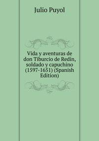 Vida y aventuras de don Tiburcio de Redin, soldado y capuchino (1597-1651) (Spanish Edition)