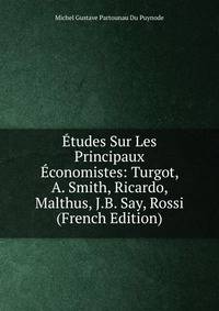 Etudes Sur Les Principaux Economistes: Turgot, A. Smith, Ricardo, Malthus, J.B. Say, Rossi (French Edition)