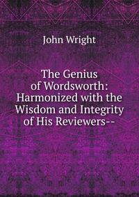 The Genius of Wordsworth: Harmonized with the Wisdom and Integrity of His Reviewers--