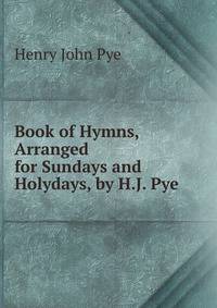 Book of Hymns, Arranged for Sundays and Holydays, by H.J. Pye