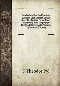 Geschichte Der Greifswalder Kirchen Und Kloster, Sowie Ihrer Denkmaler Nebst Einer Einleitung Vom Ursprunge Der Stadt Greifswald, Volume 3 (German Edition)