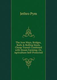 The Iron Ways, Bridges, Rails &amp; Rolling Stock, Cheap Transit Combined with Steam Farming; Or, Agriculture Self-Protected