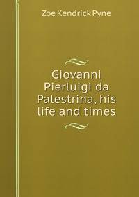 Giovanni Pierluigi da Palestrina, his life and times
