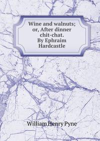 Wine and walnuts; or, After dinner chit-chat. By Ephraim Hardcastle