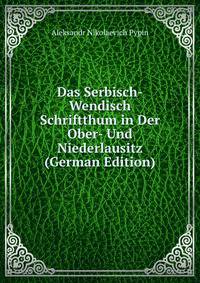 Das Serbisch-Wendisch Schriftthum in Der Ober- Und Niederlausitz (German Edition)