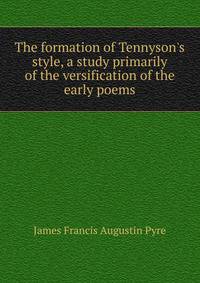 The formation of Tennyson's style, a study primarily of the versification of the early poems