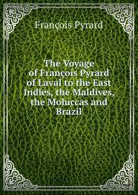 The Voyage of Francois Pyrard of Laval to the East Indies, the Maldives, the Moluccas and Brazil