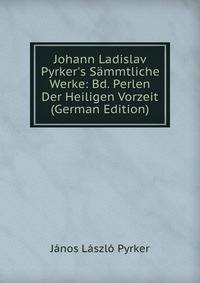 Johann Ladislav Pyrker's S?mmtliche Werke: Bd. Perlen Der Heiligen Vorzeit (German Edition)