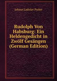 Rudolph Von Habsburg: Ein Heldengedicht in Zwolf Gesangen (German Edition)
