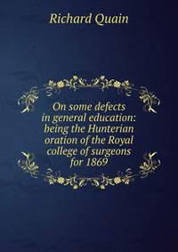 On some defects in general education: being the Hunterian oration of the Royal college of surgeons for 1869