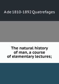 The natural history of man, a course of elementary lectures;