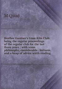 Brother Gardner's Lime-Kiln Club: being the regular proceedings of the regular club for the last three years ; with some philosophy, considerable . lectures, and a heap of advice wirth reading
