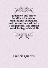 Judgment and mercy for afflicted souls; or, Meditations, soliloquies, and prayers. New ed., with a biographical and critical introd. by Reginalde Wolfe