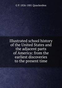 Illustrated school history of the United States and the adjacent parts of America: from the earliest discoveries to the present time