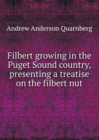 Filbert growing in the Puget Sound country, presenting a treatise on the filbert nut