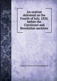 An oration delivered on the Fourth of July, 1820, before the Cincinnati and Revolution societies