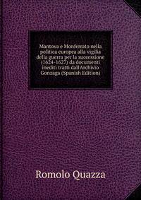 Mantova e Monferrato nella politica europea alla vigilia della guerra per la successione (1624-1627) da documenti inediti tratti dall'Archivio Gonzaga (Spanish Edition)