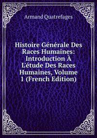 Histoire G?n?rale Des Races Humaines: Introduction ? L'?tude Des Races Humaines, Volume 1 (French Edition)