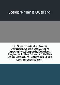 Les Supercheries Litteraires Devoilees. Galerie Des Auteurs Apocryphes, Supposes, Deguises, Plagiaires Et Des Editeurs Infideles De La Litterature . Litteraires Et Les Lettr (French Edition)