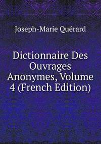 Dictionnaire Des Ouvrages Anonymes, Volume 4 (French Edition)