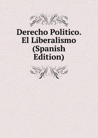 Derecho Politico. El Liberalismo (Spanish Edition)