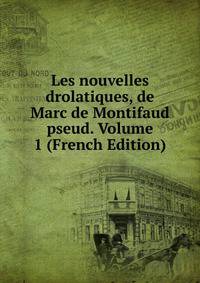 Les nouvelles drolatiques, de Marc de Montifaud pseud. Volume 1 (French Edition)